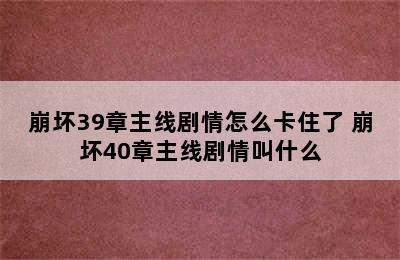 崩坏39章主线剧情怎么卡住了 崩坏40章主线剧情叫什么